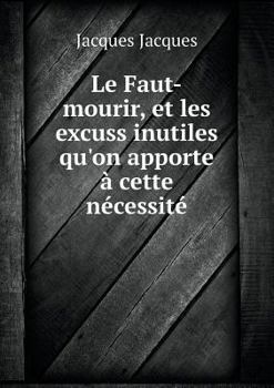 Paperback Le Faut-mourir, et les excuss inutiles qu'on apporte ? cette n?cessit? [French] Book