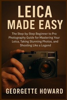 Paperback Leica Camera Made Easy: The Step-by-Step Beginner to Pro Photography Guide for Mastering Your Leica, Taking Stunning Photos, and Shooting Like a Legen Book