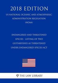 Endangered and Threatened Species - Listing of Two Guitarfishes as Threatened under Endangered Species Act (US National Oceanic and Atmospheric Administration Regulation) (NOAA)