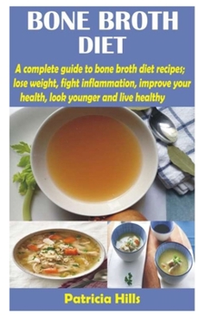 Paperback Bone Broth Diet: A complete guide to bone broth diet recipes; lose weight, fight inflammation, improve your health, look younger and li Book
