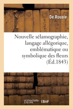 Paperback Nouvelle sélamographie, langage allégorique, emblématique ou symbolique des fleurs: et des fruits, des animaux, des couleurs [French] Book
