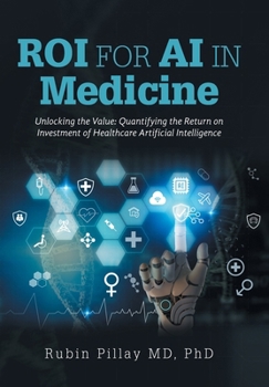 Hardcover ROI for AI in Medicine: Unlocking the Value: Quantifying the Return on Investment of Healthcare Artificial Intelligence Book