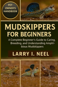 MUDSKIPPERS FOR BEGINNERS: A Complete Beginner’s Guide to Caring, Breeding, and Understanding Amphibious Mudskippers