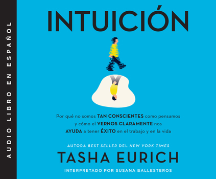 Audio CD Intuición (Insight): Por Qué No Somos Tan Conscientes Como Pensamos, Y Cómo El Vernos Claramente Nos Ayuda a Tener Éxito En El Trabajo Y En Book