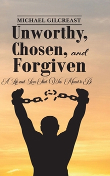 Unworthy, Chosen and Forgiven: A Life and Love That Was Meant to Be