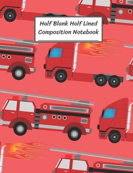 Paperback Half Blank Half Lined Composition Notebook: High Speed Truck, Fire Engine, Half Unruled paper Journal, Writing Painting Doodling Drawing,8.5x11",100 P Book
