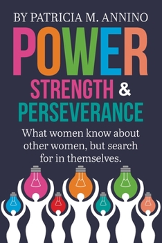 Paperback Power Strength & Perserverance: What women know about other women, but search for in themselves. Book