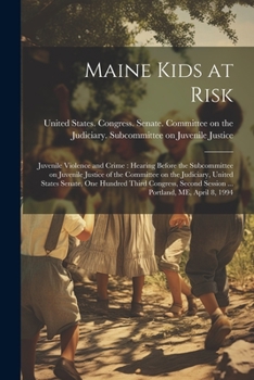 Maine Kids at Risk: Juvenile Violence and Crime: Hearing Before the Subcommittee on Juvenile Justice of the Committee on the Judiciary, United States ... Session ... Portland, ME, April 8, 1994