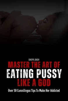 Paperback Master the Art of Eating Pussy like a God: Over 50 Cunnilingus Tips To Make Her Addicted Book