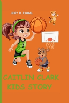 CAITLIN CLARK KIDS STORY: How A Little Player Made A Big Impact (Biography by Judy K. Kamal: Inspiring Stories for Young Readers)