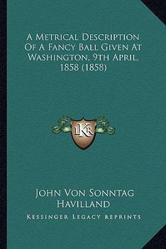 Paperback A Metrical Description Of A Fancy Ball Given At Washington, 9th April, 1858 (1858) Book