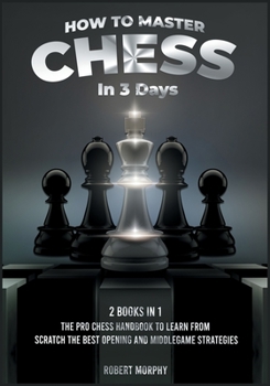 Paperback How to Master Chess in 3 Days [2 Books in 1]: The Pro Chess Handbook to Learn from Scratch the Best Opening and Middlegame Strategies Book