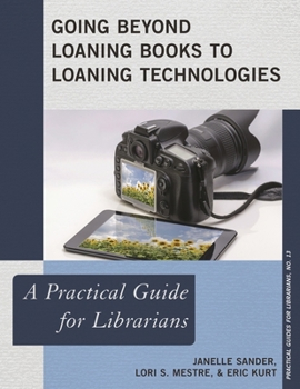 Going Beyond Loaning Books to Loaning Technologies: A Practical Guide for Librarians - Book  of the Practical guides for librarians
