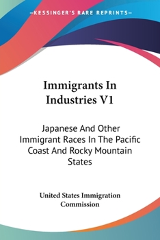 Paperback Immigrants In Industries V1: Japanese And Other Immigrant Races In The Pacific Coast And Rocky Mountain States: Agriculture (1911) Book