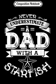 Composition Notebook: Never Underestimate A Dad With A Starfish father's Journal/Notebook Blank Lined Ruled 6x9 100 Pages