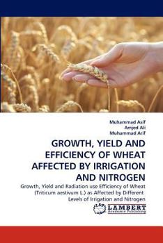 Paperback Growth, Yield and Efficiency of Wheat Affected by Irrigation and Nitrogen Book