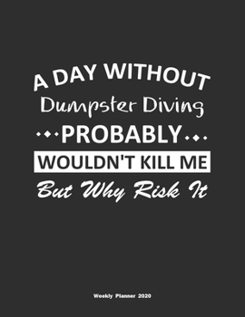 Paperback A Day Without Dumpster Diving Probably Wouldn't Kill Me But Why Risk It Weekly Planner 2020: Weekly Calendar / Planner Dumpster Diving Gift, 146 Pages Book