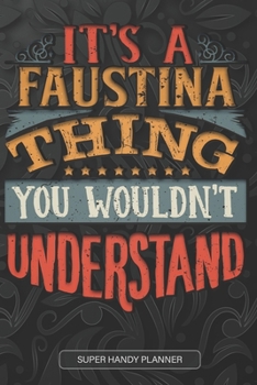 It's A Faustina Thing You Wouldn't Understand: Faustina Name Planner With Notebook Journal Calendar Personal Goals Password Manager & Much More, Perfect Gift For Faustina