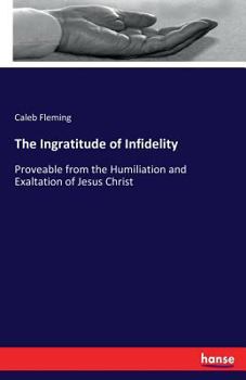 Paperback The Ingratitude of Infidelity: Proveable from the Humiliation and Exaltation of Jesus Christ Book