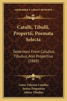 Paperback Catulli, Tibulli, Propertii, Poemata Selecta: Selections From Catullus, Tibullus, And Propertius (1869) [Latin] Book