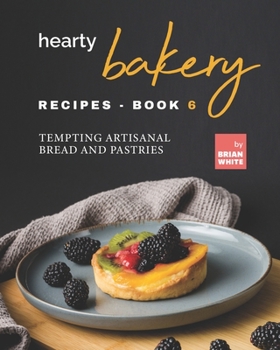 Paperback Hearty Bakery Recipes - Book 6: Tempting Artisanal Bread and Pastries Book
