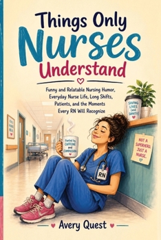 Things Only Nurses Understand: Funny and Relatable Nursing Humor, Everyday Nurse Life, Long Shifts, Patients, and the Moments Every RN Will Recognize (The Relatable Series)