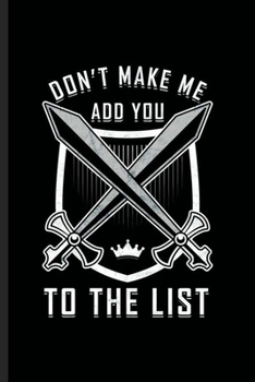 Don’t Make Me Add You to the List: Cool Funny Saying Design For Swords Man Blank Journal Gift (6"x9") Lined Notebook to write in