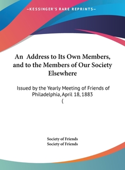 Hardcover An Address to Its Own Members, and to the Members of Our Society Elsewhere: Issued by the Yearly Meeting of Friends of Philadelphia, April 18, 1883 ( Book