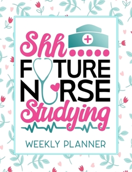 Shh Future Nurse Studying Weekly Planner: Calendar With To-Do List and space for Notes,Vertical undated Pages, Cute floral cover, nice gift for nurses and medical students, funny nurse gifts.