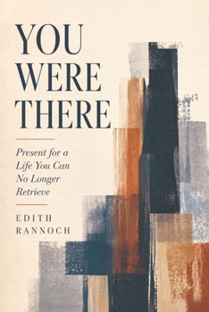 You Were There: Present for a Life You Can No Longer Retrieve