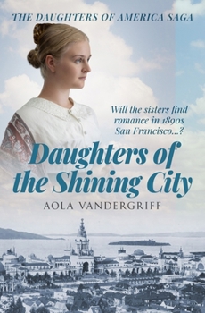 Paperback Daughters of the Shining City: Will the sisters find romance in 1890s San Francisco...? Book