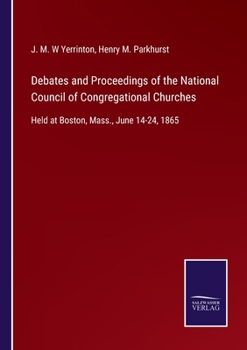 Debates and Proceedings of the National Council of Congregational Churches, Held at Boston, Mass., June 14-24, 1865