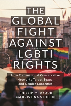 The Global Fight Against LGBTI Rights: How Transnational Conservative Networks Target Sexual and Gender Minorities (LGBTQ Politics)