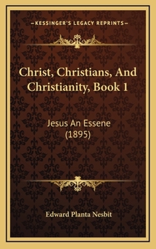 Hardcover Christ, Christians, And Christianity, Book 1: Jesus An Essene (1895) Book