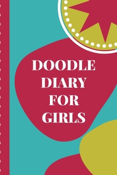 Doodle Diary For Girls: Notebook - Doodles - Draw - Sketch - Designer Diary - Girls - Teens - K-12 - Inspirational Prompts - Creative Writing Skill Set- Tweens - Guided Journal Gift - Under 10 - Birth
