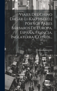 Viajes Del Chino Dagar-li-kao [pseud.] Por Los Países Bárbaros De Europa, España, Francia, Inglaterra Y Otros... (Spanish Edition)