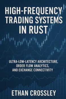 Paperback High-Frequency Trading Systems in Rust: Ultra-Low-Latency Architecture, Order Flow Analytics, and Exchange Connectivity: Building Deterministic, Real- Book
