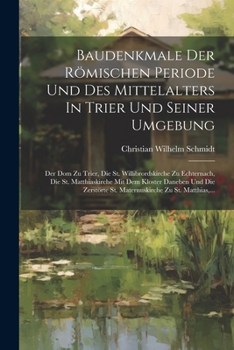 Paperback Baudenkmale Der Römischen Periode Und Des Mittelalters In Trier Und Seiner Umgebung: Der Dom Zu Trier, Die St. Willibrordskirche Zu Echternach, Die St [German] Book