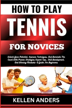 Paperback How to Play Tennis for Novices: Unlock Your Potential, Improve Techniques, And Dominate The Court With Proven Strategies Expert Tips, Skill Developmen [Large Print] Book