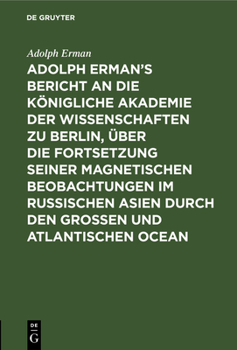 Hardcover Adolph Erman's Bericht an Die Königliche Akademie Der Wissenschaften Zu Berlin, Über Die Fortsetzung Seiner Magnetischen Beobachtungen Im Russischen A [German] Book