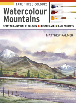 Paperback Take Three Colours: Mountains in Watercolour: Start to Paint with 3 Colours, 3 Brushes and 9 Easy Projects Book