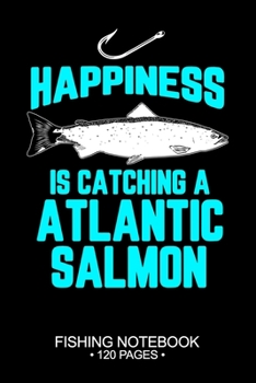 Happiness Is Catching A Atlantic Salmon Fishing Notebook 120 Pages: 6"x 9'' College Ruled Lined Paperback Atlantic Salmon Fish-ing Freshwater Game Fly ... Planner Notepad Log-Book Paper Sheets School