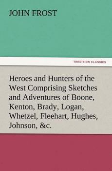 Paperback Heroes and Hunters of the West Comprising Sketches and Adventures of Boone, Kenton, Brady, Logan, Whetzel, Fleehart, Hughes, Johnson, &c. Book