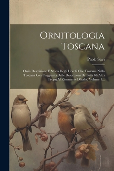 Paperback Ornitologia Toscana: Ossia Descrizione E Storia Degli Uccelli Che Trovansi Nella Toscana Con L'aggiunta Delle Descrizioni Di Tutti Gli Altr [Italian] Book