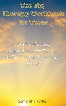 Hardcover The Big Therapy Workbook for Teens: ADHD, Self-Esteem, and Dialectical Behavior Therapy. Rebuild your Life and Stay Focus on Success Book