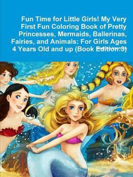 Paperback Fun Time for Little Girls! My Very First Fun Coloring Book of Pretty Princesses, Mermaids, Ballerinas, Fairies, and Animals: For Girls Ages 4 Years Ol Book