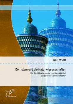 Paperback Der Islam und die Naturwissenschaften: Der Konflikt zwischen der religiösen Wahrheit und der rationalen Wissenschaft [German] Book