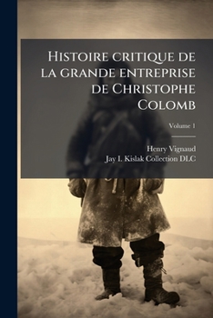 Histoire critique de la grande entreprise de Christophe Colomb: comment il aurait conçu et formé son projet, sa présentation à différentes cours, son ... caractère Volume v.1