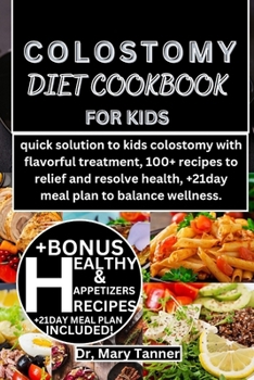 Colostomy Diet Cookbook for Kids: quick solution to kids colostomy with flavorful treatment, 100+ recipes to relief and resolve health, +21day meal pl