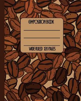 Wide Ruled Composition Book: Cool Coffee lovers Themed Composition Notebook for school, work, or home! Keep your notes organized and a smile on your ... coffee! (Coffee Lovers Composition Notebook)